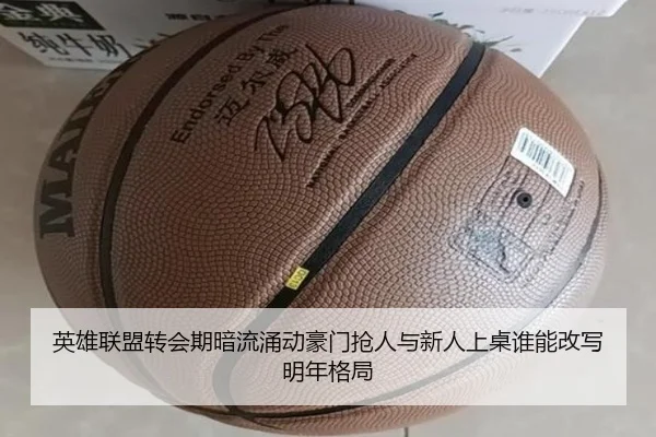 英雄联盟转会期暗流涌动豪门抢人与新人上桌谁能改写明年格局